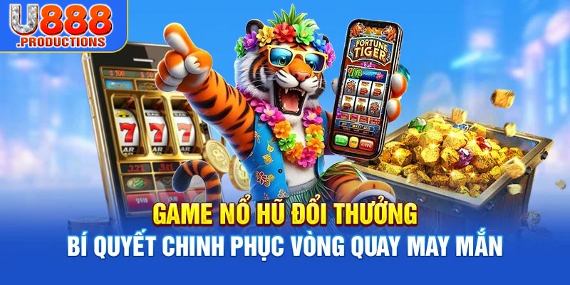 Game Nổ Hũ Đổi Thưởng | Bí Quyết Chinh Phục Vòng Quay May Mắn