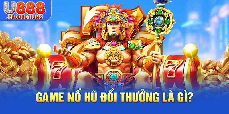 Game nổ hũ đổi thưởng là gì?